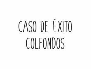 Conoce el Caso de Éxito Colfondos